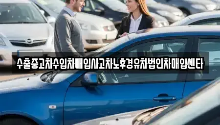 강원특별자치도 강릉시 연곡면 중고차매입 전문 수출중고차수입차매입사고차노후경유차법인차매입센타