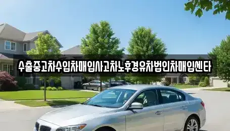 강원특별자치도 강릉시 지변동 중고차매입 전문 수출중고차수입차매입사고차노후경유차법인차매입센타