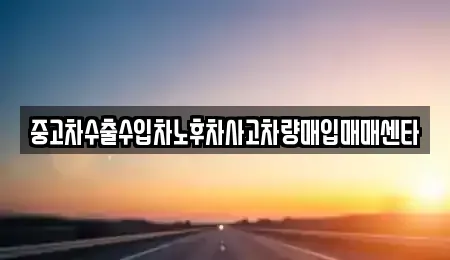 경북 영주시 안정면 중고차매입 전문 중고차수출수입차노후차사고차량매입매매센타