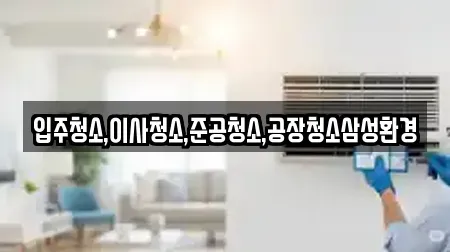 입주청소,이사청소,준공청소,공장청소삼성환경