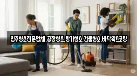 입주청소전문업체,공장청소,상가청소,건물청소,바닥왁스코팅