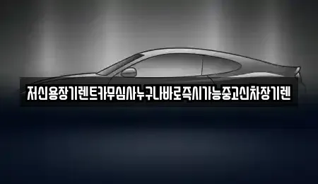 충청남도 천안시 서북구 와촌동 렌트카 전문 저신용장기렌트카무심사누구나바로즉시가능중고신차장기렌